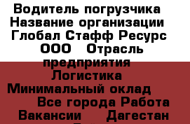 Водитель погрузчика › Название организации ­ Глобал Стафф Ресурс, ООО › Отрасль предприятия ­ Логистика › Минимальный оклад ­ 50 000 - Все города Работа » Вакансии   . Дагестан респ.,Буйнакск г.